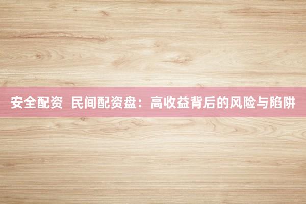 安全配资  民间配资盘：高收益背后的风险与陷阱