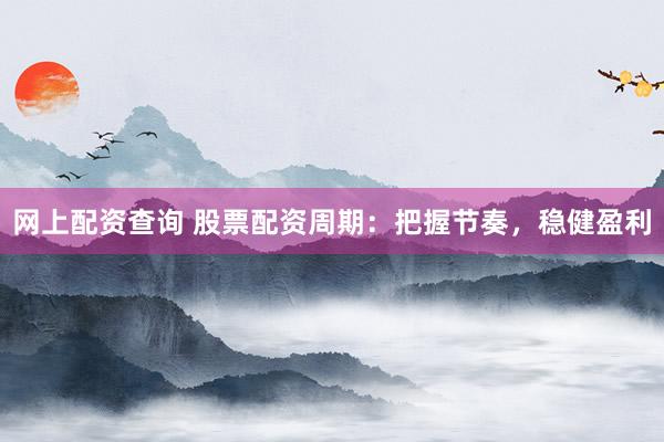 网上配资查询 股票配资周期：把握节奏，稳健盈利