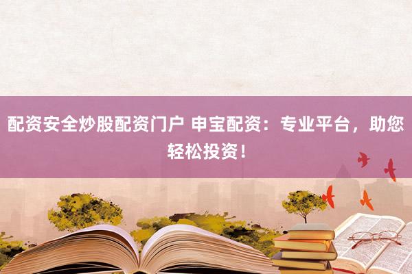 配资安全炒股配资门户 申宝配资：专业平台，助您轻松投资！