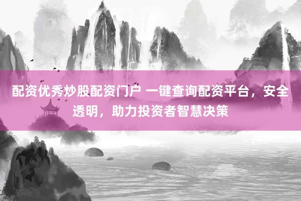 配资优秀炒股配资门户 一键查询配资平台，安全透明，助力投资者智慧决策
