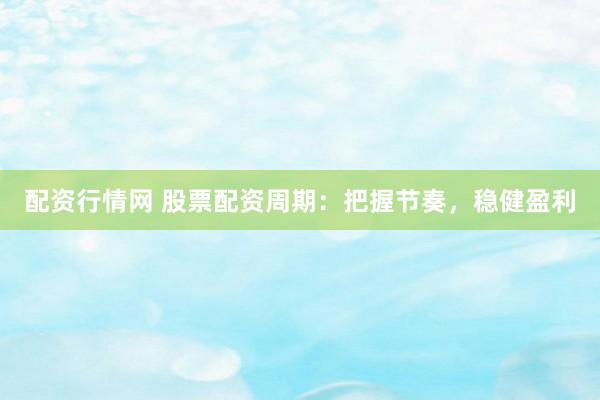 配资行情网 股票配资周期：把握节奏，稳健盈利