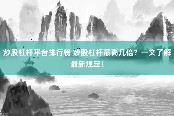 炒股杠杆平台排行榜 炒股杠杆最高几倍？一文了解最新规定！