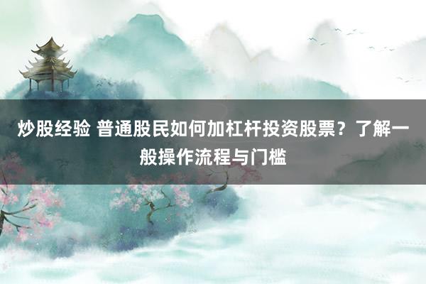 炒股经验 普通股民如何加杠杆投资股票？了解一般操作流程与门槛