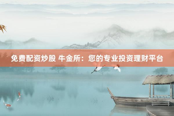 免费配资炒股 牛金所：您的专业投资理财平台