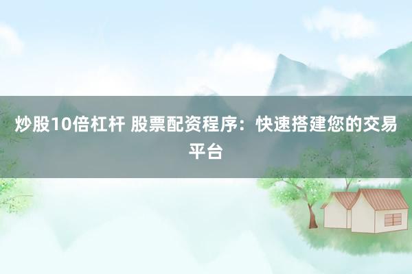 炒股10倍杠杆 股票配资程序：快速搭建您的交易平台
