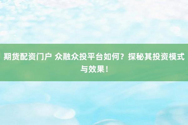 期货配资门户 众融众投平台如何？探秘其投资模式与效果！