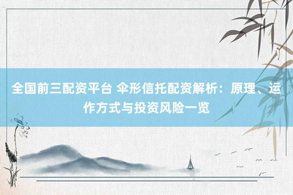 全国前三配资平台 伞形信托配资解析：原理、运作方式与投资风险一览