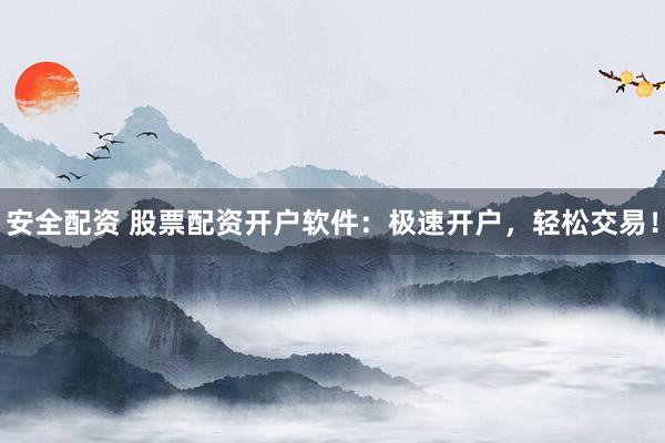安全配资 股票配资开户软件：极速开户，轻松交易！