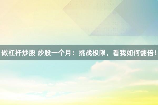 做杠杆炒股 炒股一个月：挑战极限，看我如何翻倍！