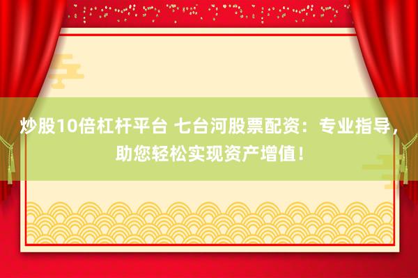 炒股10倍杠杆平台 七台河股票配资：专业指导，助您轻松实现资产增值！