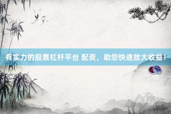 有实力的股票杠杆平台 配资，助您快速放大收益！