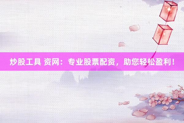 炒股工具 资网：专业股票配资，助您轻松盈利！