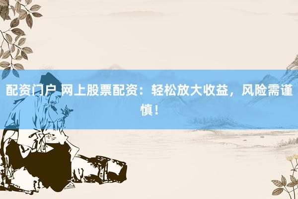 配资门户 网上股票配资：轻松放大收益，风险需谨慎！