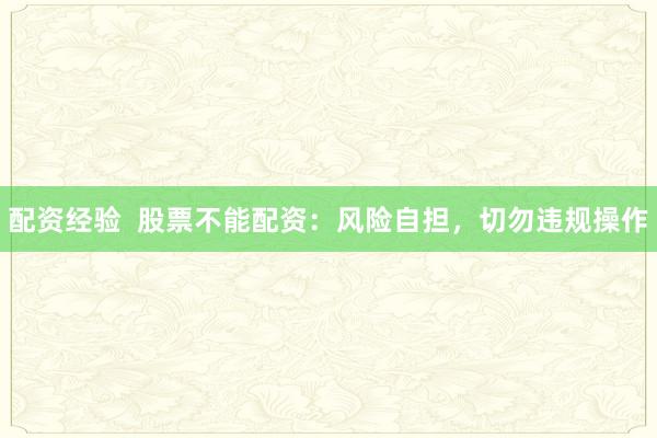 配资经验  股票不能配资：风险自担，切勿违规操作