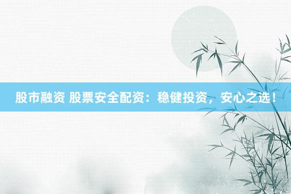 股市融资 股票安全配资：稳健投资，安心之选！