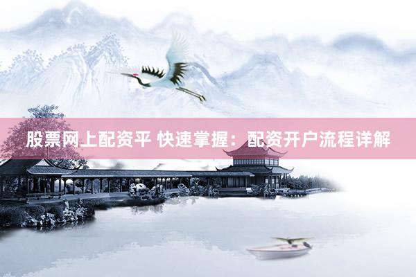 股票网上配资平 快速掌握：配资开户流程详解