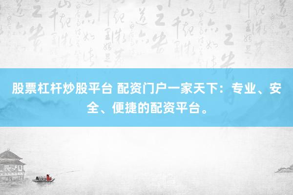 股票杠杆炒股平台 配资门户一家天下：专业、安全、便捷的配资平台。