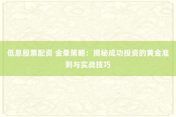 低息股票配资 金夆策略：揭秘成功投资的黄金准则与实战技巧