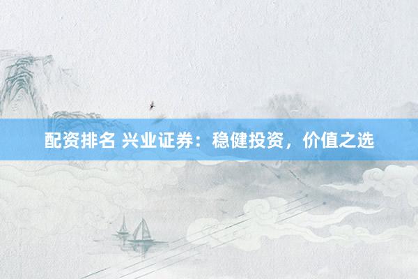 配资排名 兴业证券：稳健投资，价值之选