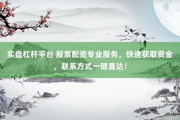 实盘杠杆平台 股票配资专业服务，快速获取资金，联系方式一键直达！