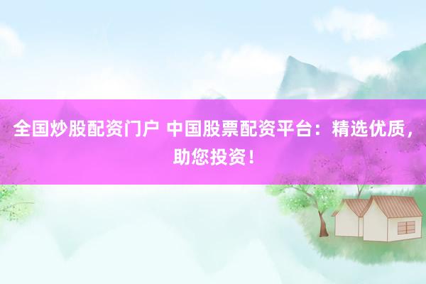 全国炒股配资门户 中国股票配资平台：精选优质，助您投资！
