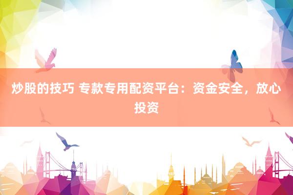 炒股的技巧 专款专用配资平台：资金安全，放心投资