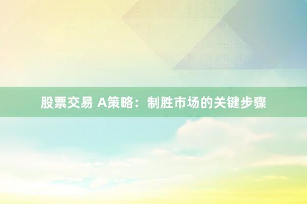 股票交易 A策略：制胜市场的关键步骤