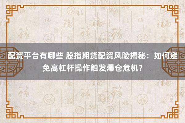 配资平台有哪些 股指期货配资风险揭秘：如何避免高杠杆操作触发爆仓危机？