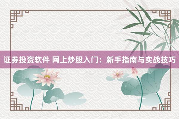 证券投资软件 网上炒股入门：新手指南与实战技巧