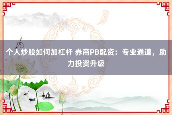 个人炒股如何加杠杆 券商PB配资：专业通道，助力投资升级