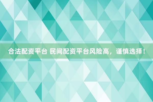 合法配资平台 民间配资平台风险高，谨慎选择！