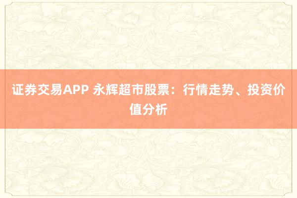 证券交易APP 永辉超市股票：行情走势、投资价值分析