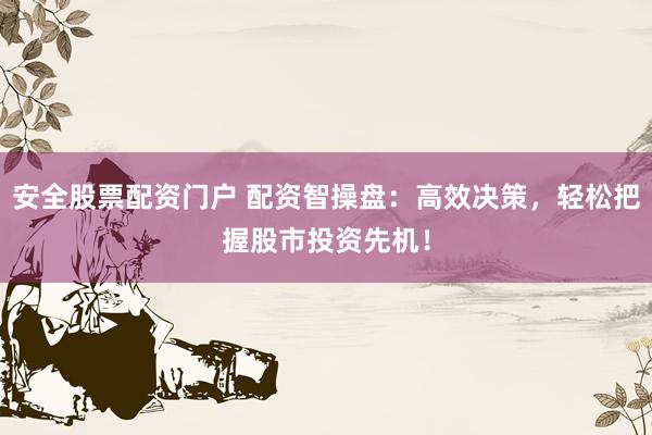 安全股票配资门户 配资智操盘：高效决策，轻松把握股市投资先机！