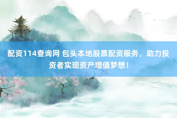 配资114查询网 包头本地股票配资服务，助力投资者实现资产增值梦想！