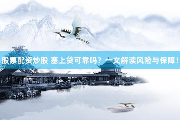 股票配资炒股 塞上贷可靠吗？一文解读风险与保障！