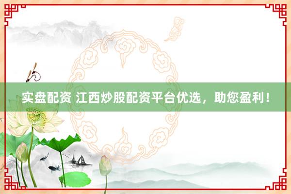 实盘配资 江西炒股配资平台优选，助您盈利！