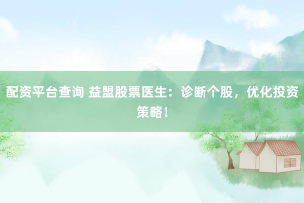 配资平台查询 益盟股票医生：诊断个股，优化投资策略！