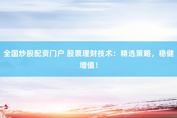 全国炒股配资门户 股票理财技术：精选策略，稳健增值！