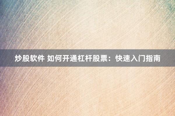 炒股软件 如何开通杠杆股票:快速入门指南