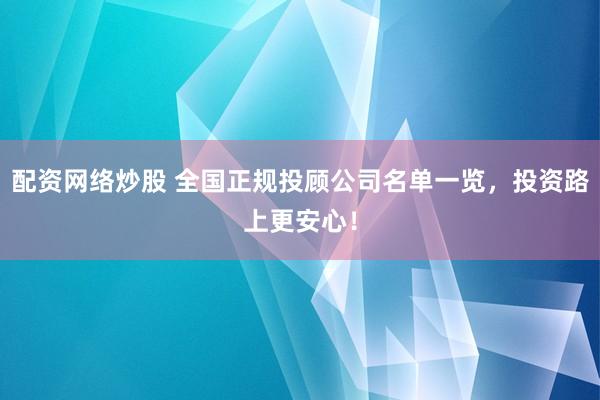 配资网络炒股 全国正规投顾公司名单一览,投资路上更安心!