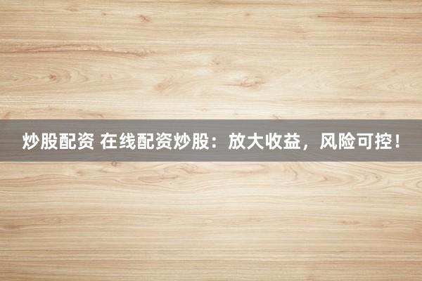 炒股配资 在线配资炒股:放大收益,风险可控!