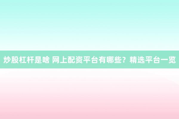 炒股杠杆是啥 网上配资平台有哪些?精选平台一览