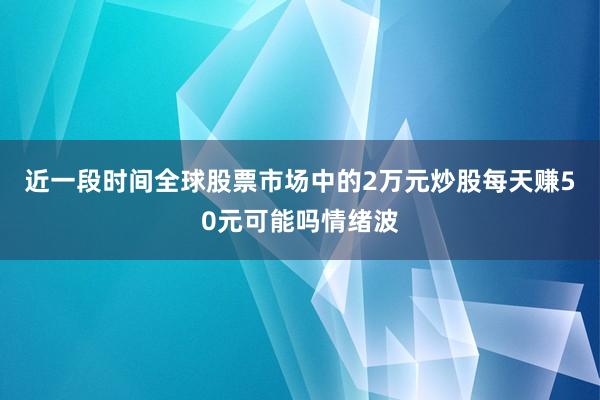 近一段时间全球股票市场中的2万元炒股每天赚50元可能吗情绪波