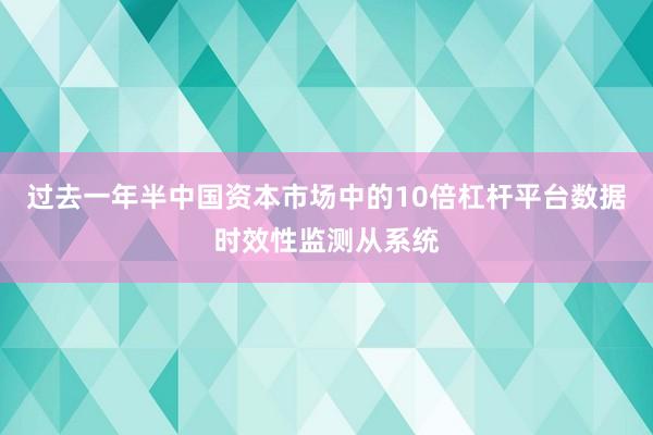 过去一年半中国资本市场中的10倍杠杆平台数据时效性监测从系统