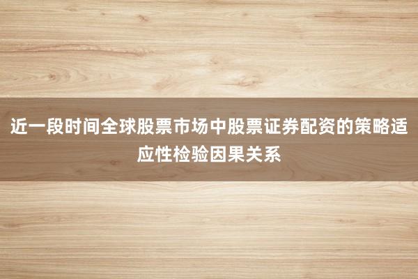近一段时间全球股票市场中股票证券配资的策略适应性检验因果关系