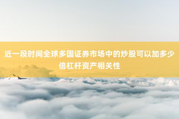 近一段时间全球多国证券市场中的炒股可以加多少倍杠杆资产相关性