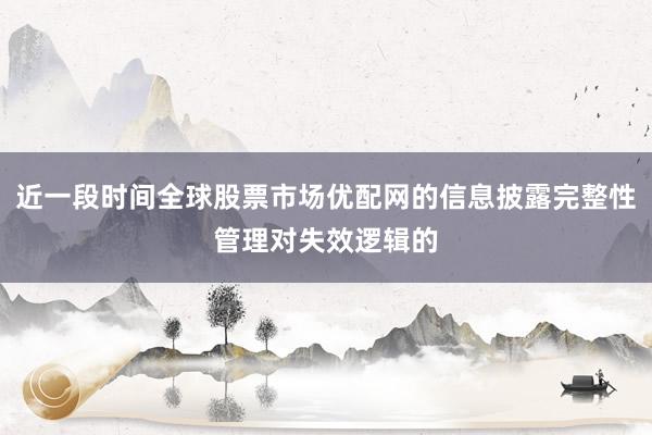近一段时间全球股票市场优配网的信息披露完整性管理对失效逻辑的
