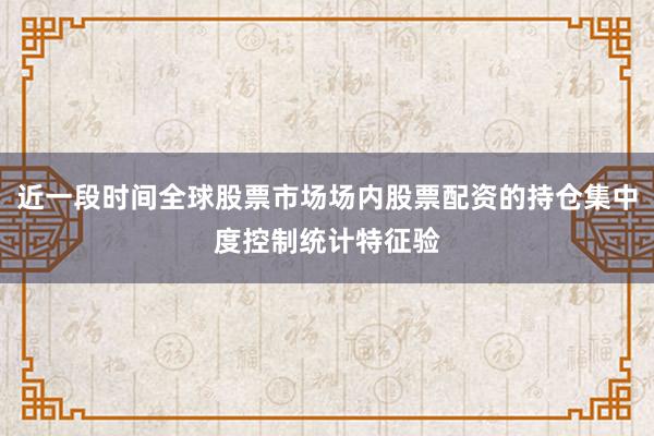 近一段时间全球股票市场场内股票配资的持仓集中度控制统计特征验