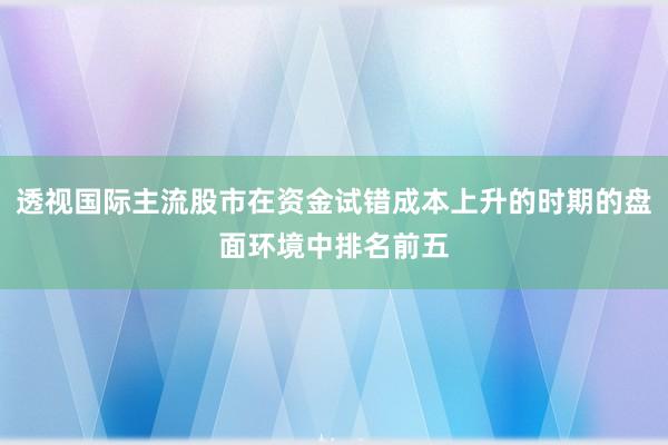 透视国际主流股市在资金试错成本上升的时期的盘面环境中排名前五