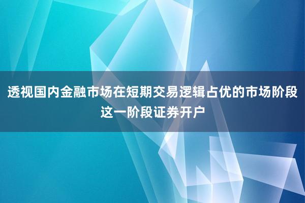 透视国内金融市场在短期交易逻辑占优的市场阶段这一阶段证券开户